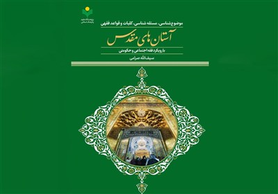 فقه آستانهای مقدس؛ کتابی تازه برای فهم مناسبات اجتماعی حرمها