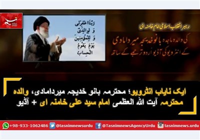 ایک نایاب انٹرویو؛ محترمہ بانو خدیجہ میردامادی، والدہ محترمہ آیت اللہ العظمی امام سید علی خامنہ ای + آڈیو