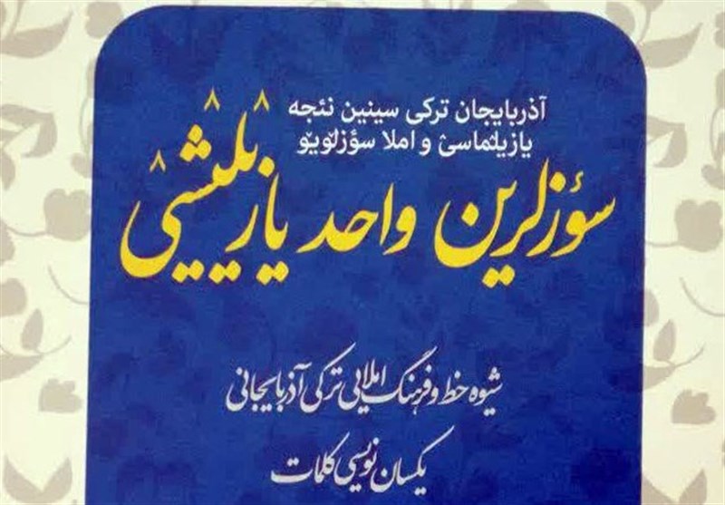 کتاب «سوزلرین واحد یازیلیشی» برای یکسان‌نویسی کلمات ترکی آذربایجانی منتشر شد