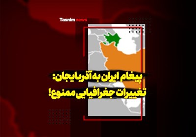 پیغام ایران به آذربایجان؛ تغییرات جغرافیایی ممنوع!