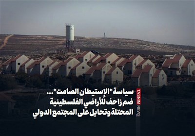 سیاسة "الإستیطان الصامت"... ضم زاحف للأراضی الفلسطینیة المحتلة وتحایل على المجتمع الدولی