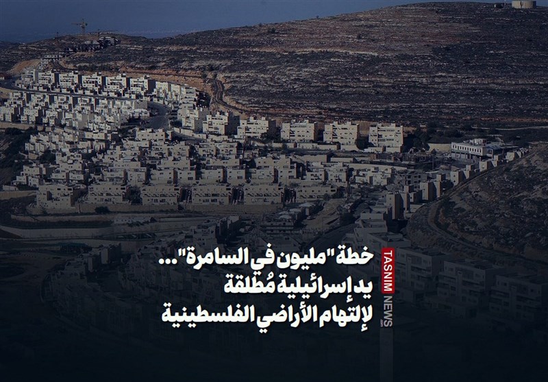 خطة "ملیون فی السامرة"... ید إسرائیلیة مُطلقة لإلتهام الأراضی الفلسطینیة