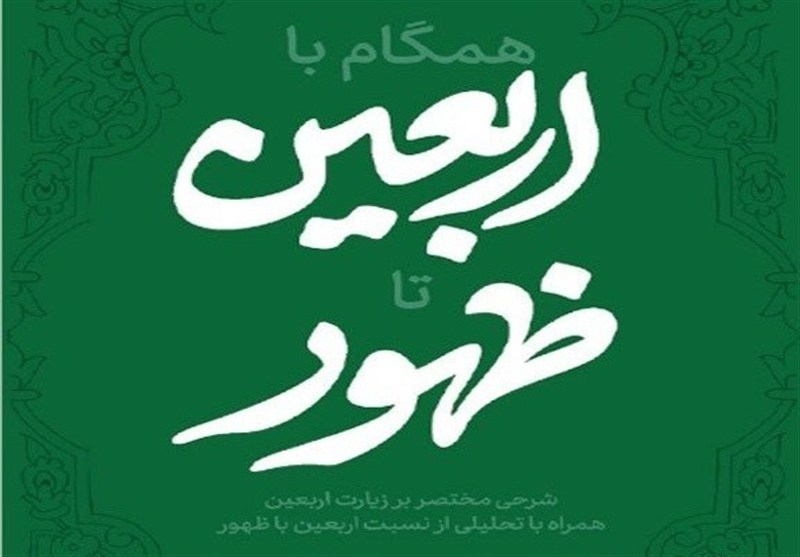 تبیین نسبت زیارت اربعین با ظهور در کتاب «همگام با اربعین تا ظهور»