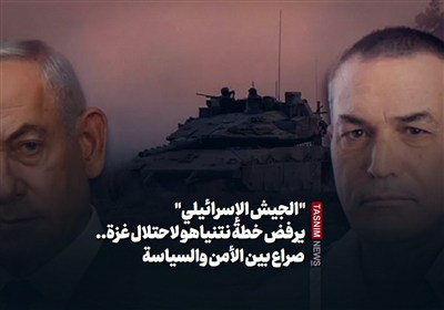 &quot;الجیش الإسرائیلی&quot; یرفض خطة نتنیاهو لاحتلال غزة.. صراع بین الأمن والسیاسة
