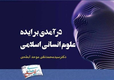 انتشار کتاب «درآمدی بر ایده علوم انسانی اسلامی»