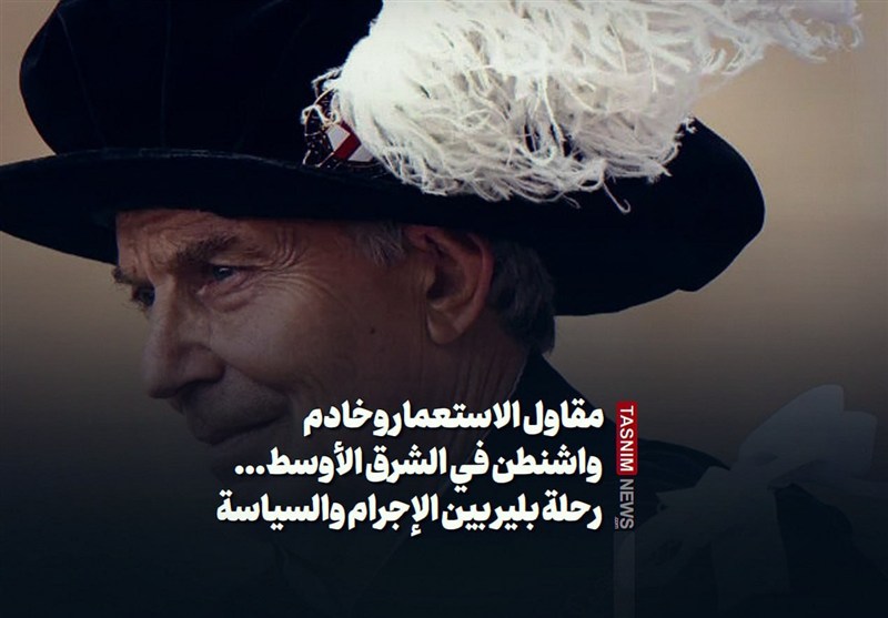 مقاول الاستعمار وخادم واشنطن في الشرق الأوسط... رحلة بلير بين الإجرام والسياسة