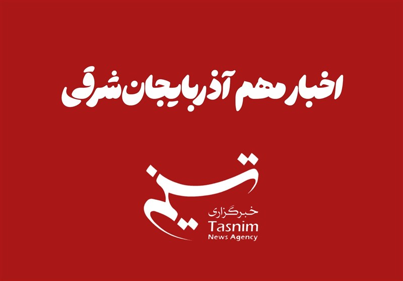 مهم‌ترین اخبار آذربایجان‌ شرقی در 9 آبان