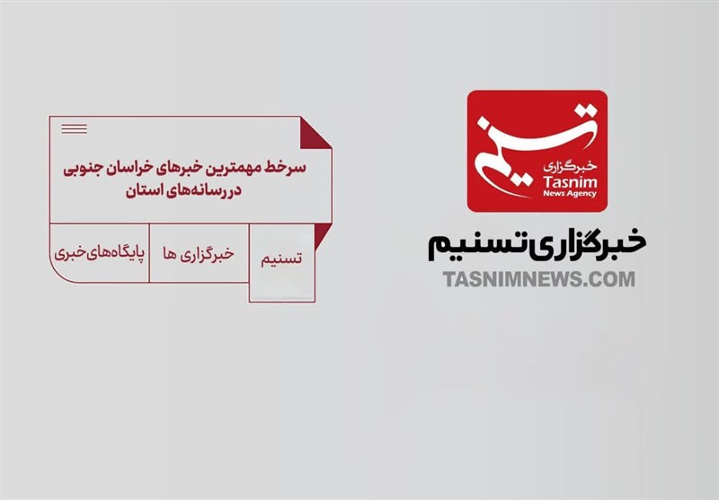 سرخط مهمترین خبرهای خراسان جنوبی در رسانه‌های 11 آذرماه