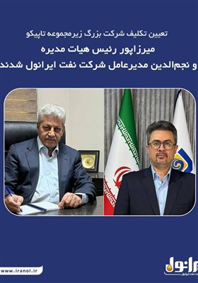 میرزاپور رئیس هیات مدیره و نجم الدین مدیر عامل شرکت نفت ایرانول شدند