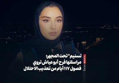 &quot;تسنیم&quot; تحت المجهر: مراسلتها فرح  أبو عیاش تروی فصول 110 أیام من تعذیب الاحتلال